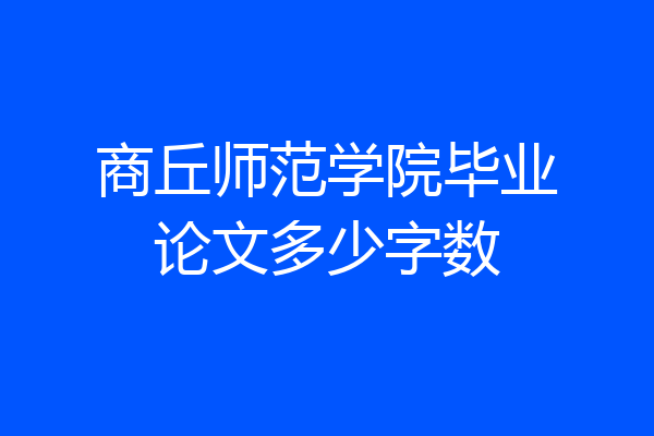 商丘师范学院毕业论文多少字数