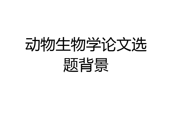 动物生物学论文选题背景