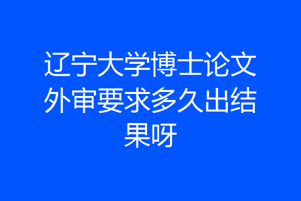 辽宁大学博士论文外审要求多久出结果呀