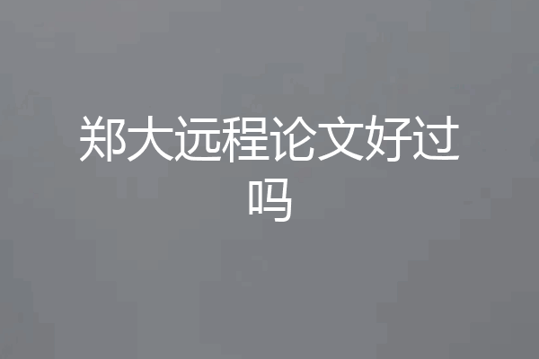 郑大远程论文好过吗