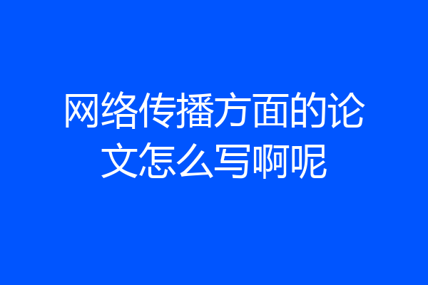 网络传播方面的论文怎么写啊呢