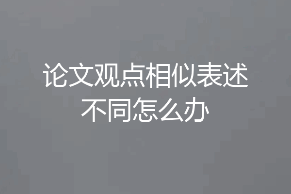 论文观点相似表述不同怎么办