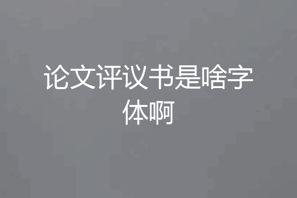 论文评议书是啥字体啊