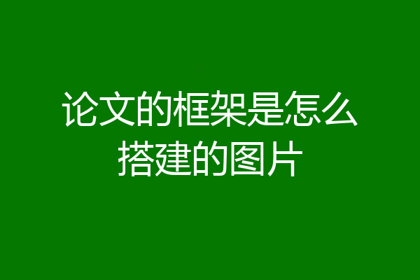 论文的框架是怎么搭建的图片