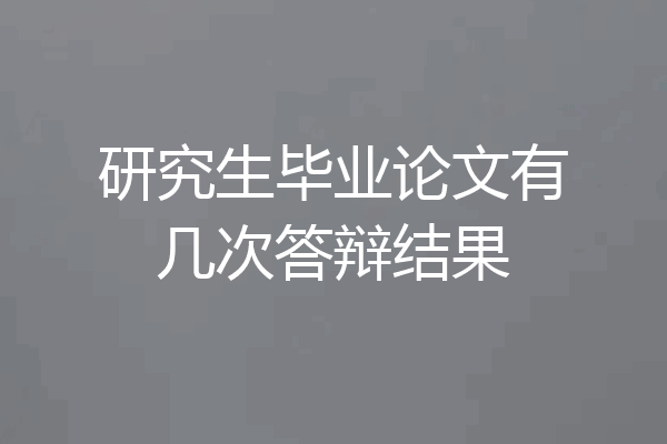 研究生毕业论文有几次答辩结果
