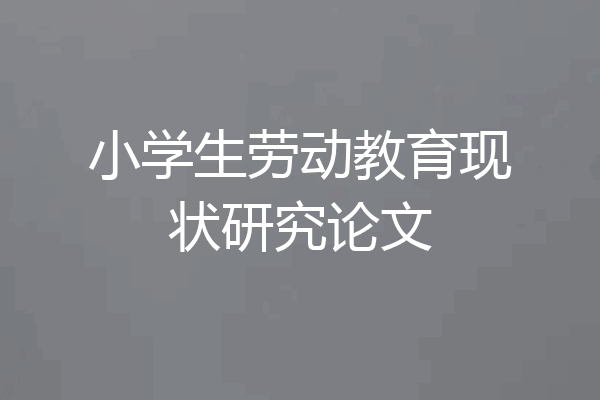 小学生劳动教育现状研究论文
