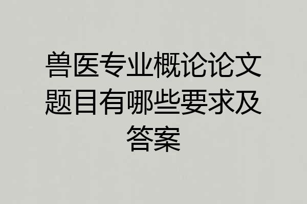 兽医专业概论论文题目有哪些要求及答案