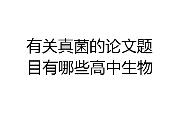 有关真菌的论文题目有哪些高中生物