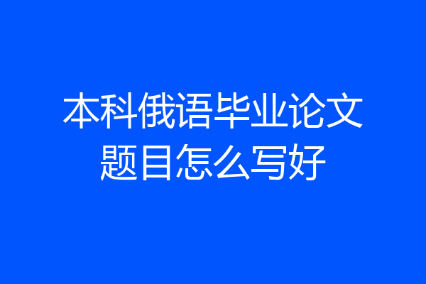 本科俄语毕业论文题目怎么写好