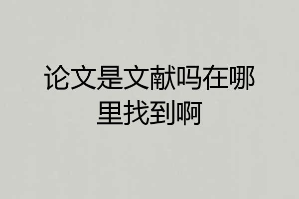 论文是文献吗在哪里找到啊