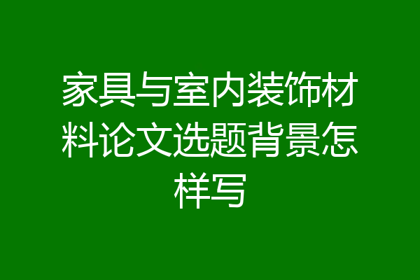 家具与室内装饰材料论文选题背景怎样写