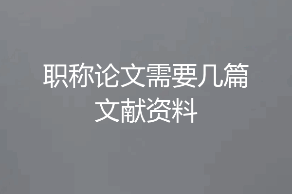 职称论文需要几篇文献资料
