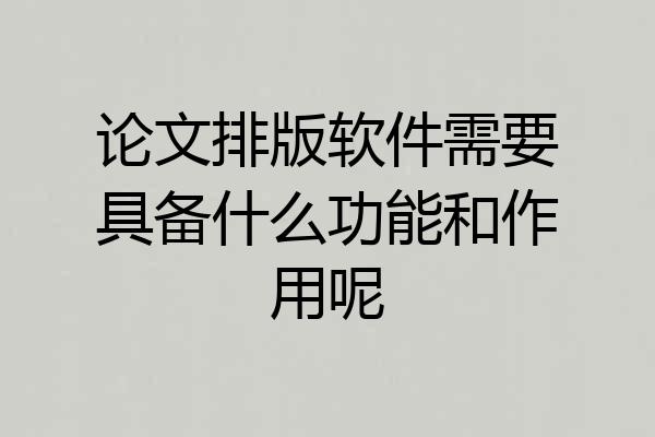 论文排版软件需要具备什么功能和作用呢