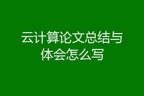 云计算论文总结与体会怎么写