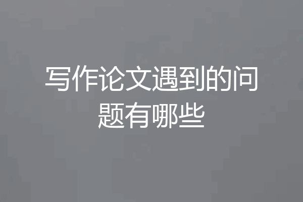 写作论文遇到的问题有哪些