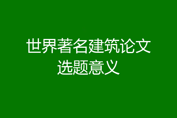 世界著名建筑论文选题意义