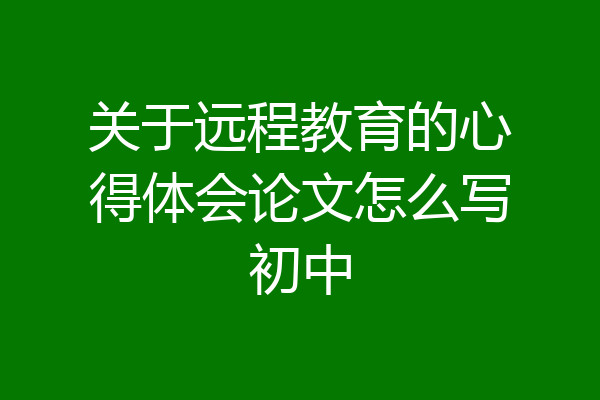 关于远程教育的心得体会论文怎么写初中