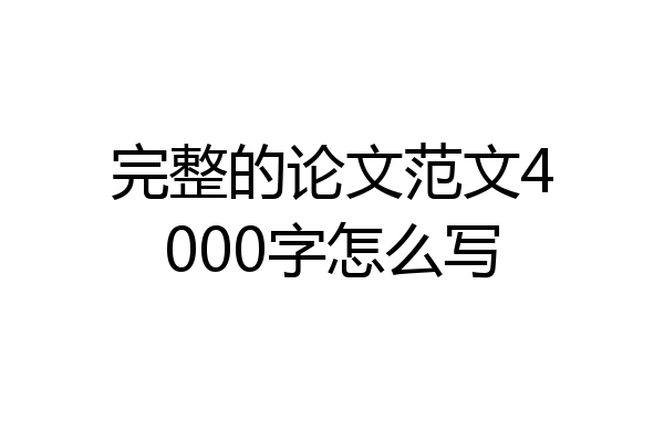 完整的论文范文4000字怎么写