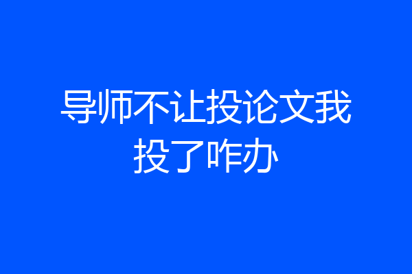 导师不让投论文我投了咋办