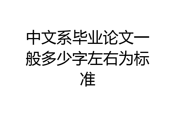 中文系毕业论文一般多少字左右为标准
