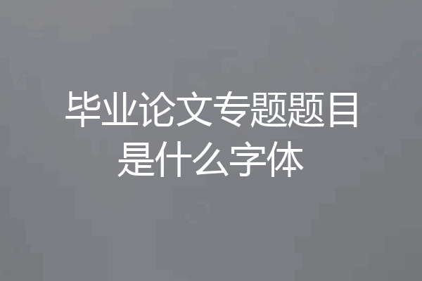 毕业论文专题题目是什么字体
