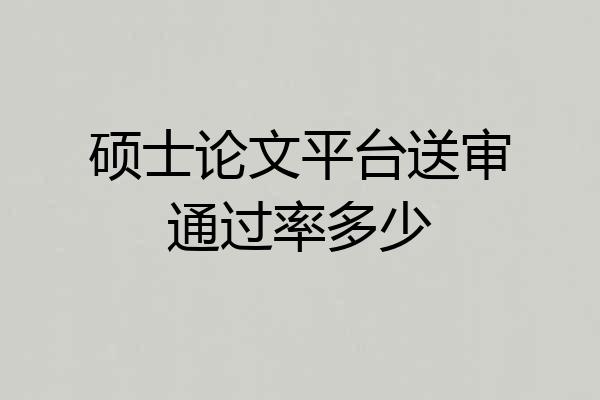 硕士论文平台送审通过率多少