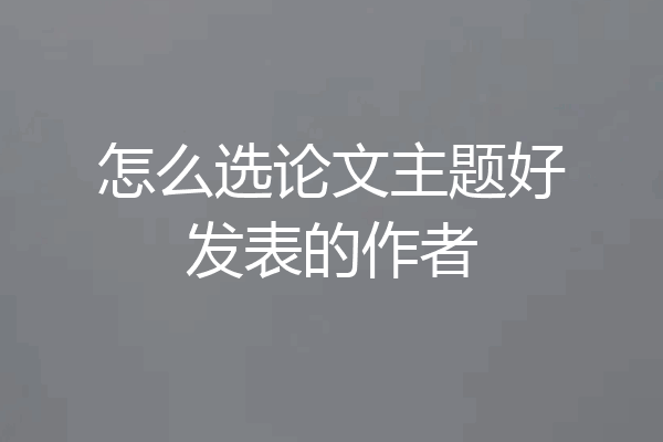 怎么选论文主题好发表的作者