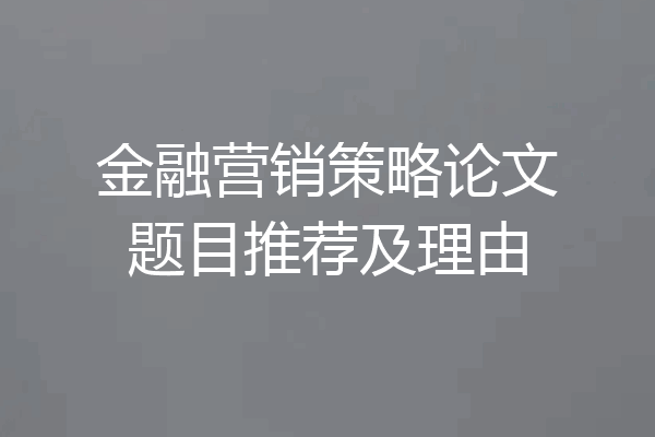 金融营销策略论文题目推荐及理由