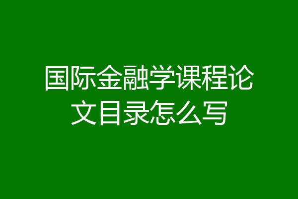 国际金融学课程论文目录怎么写