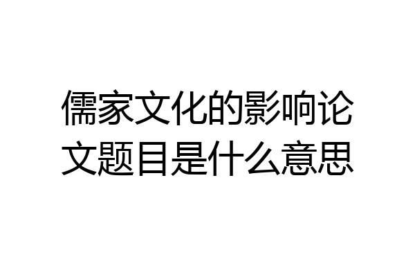 儒家文化的影响论文题目是什么意思