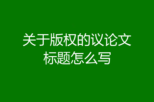 关于版权的议论文标题怎么写