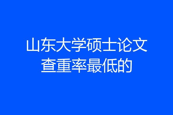 山东大学硕士论文查重率最低的