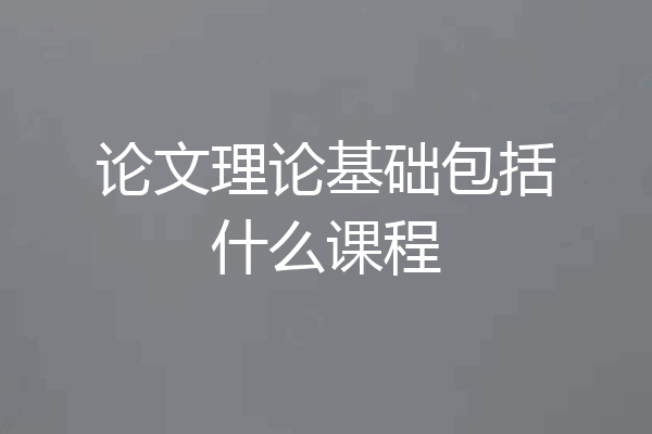 论文理论基础包括什么课程