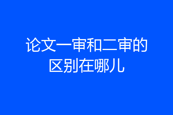 论文一审和二审的区别在哪儿