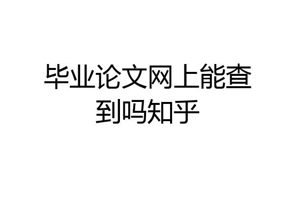 毕业论文网上能查到吗知乎