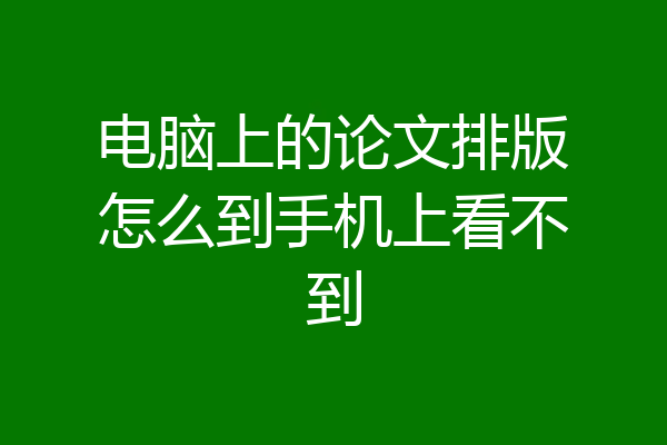 电脑上的论文排版怎么到手机上看不到