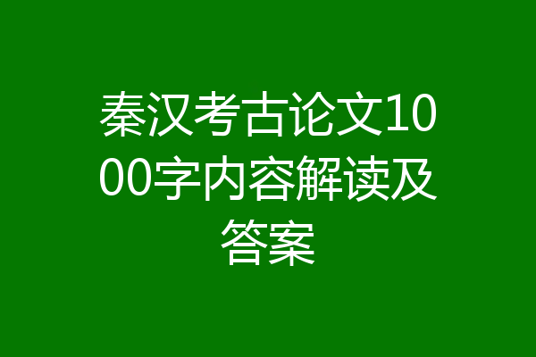 秦汉考古论文1000字内容解读及答案