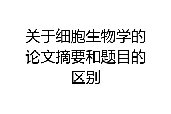 关于细胞生物学的论文摘要和题目的区别
