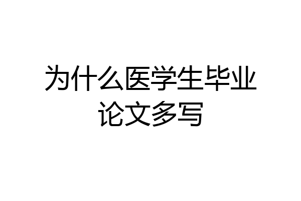 为什么医学生毕业论文多写