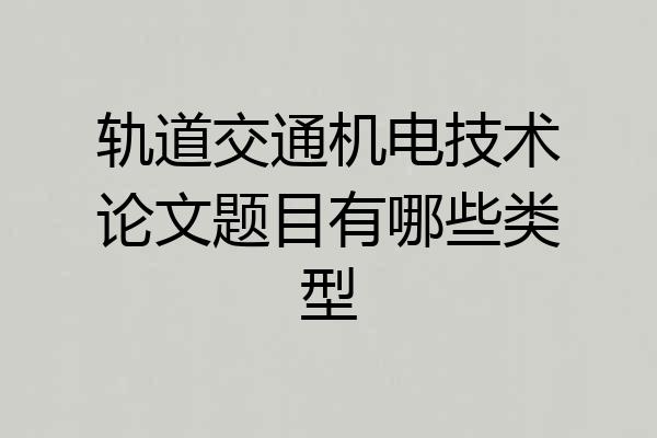 轨道交通机电技术论文题目有哪些类型