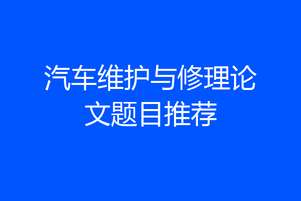 汽车维护与修理论文题目推荐