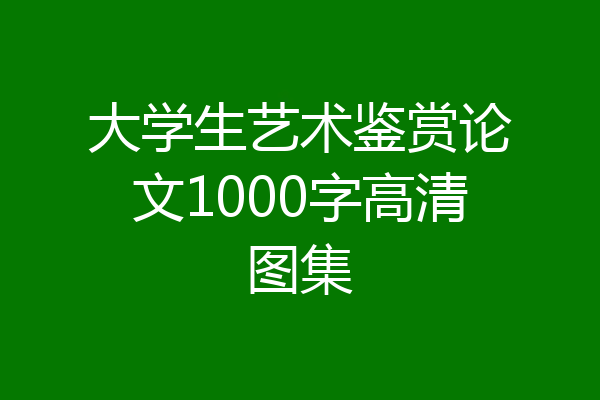 大学生艺术鉴赏论文1000字高清图集