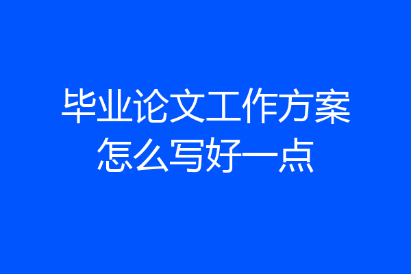 毕业论文工作方案怎么写好一点