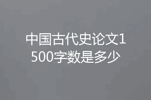 中国古代史论文1500字数是多少