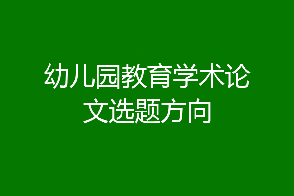幼儿园教育学术论文选题方向