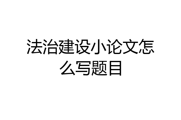 法治建设小论文怎么写题目