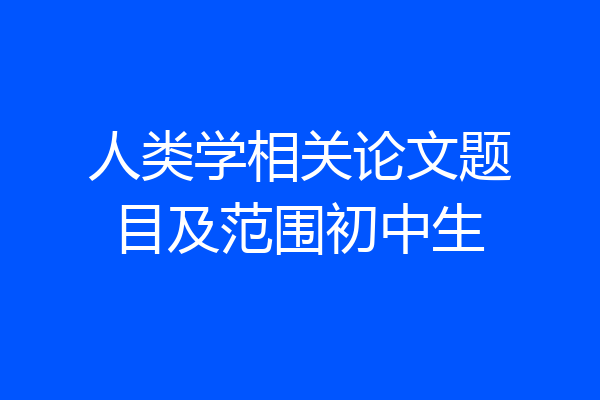 人类学相关论文题目及范围初中生