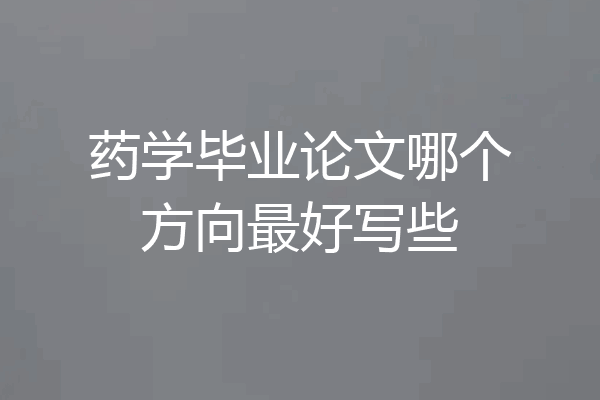 药学毕业论文哪个方向最好写些