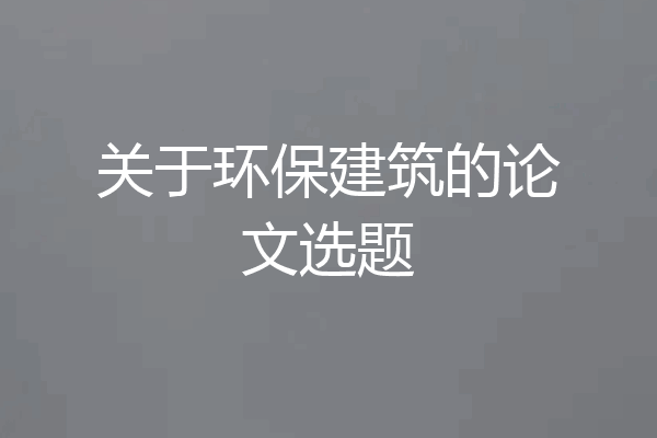 关于环保建筑的论文选题