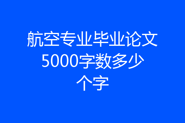 航空专业毕业论文5000字数多少个字